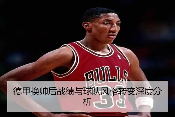 德甲换帅后战绩与球队风格转变深度分析