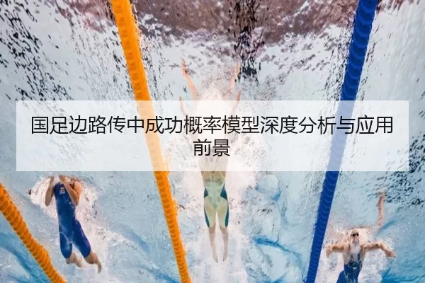 国足边路传中成功概率模型深度分析与应用前景