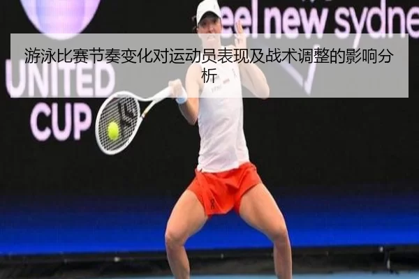 游泳比赛节奏变化对运动员表现及战术调整的影响分析