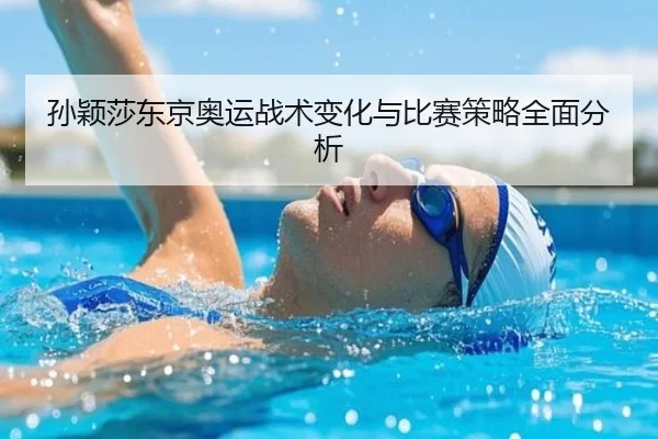 孙颖莎东京奥运战术变化与比赛策略全面分析