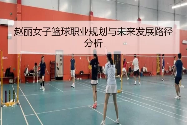 赵丽女子篮球职业规划与未来发展路径分析